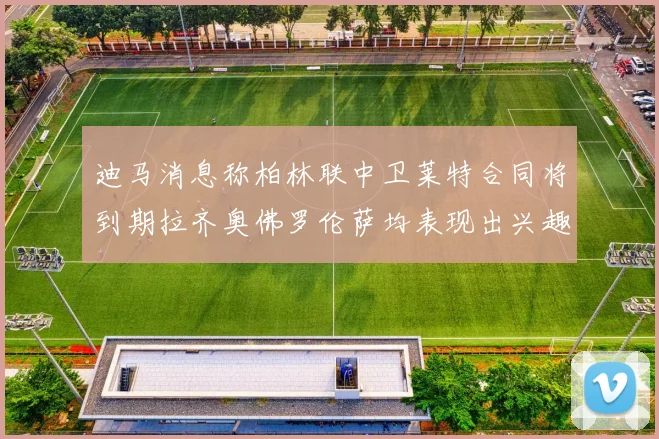 迪马消息称柏林联中卫莱特合同将到期拉齐奥佛罗伦萨均表现出兴趣
