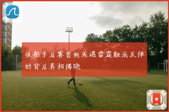 快船季后赛首轮或遇雷霆触底反弹的背后真相揭晓