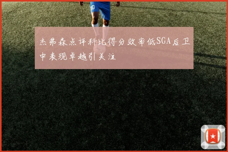 杰弗森点评科比得分效率低SGA后卫中表现卓越引关注