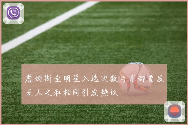 詹姆斯全明星入选次数与东部首发五人之和相同引发热议