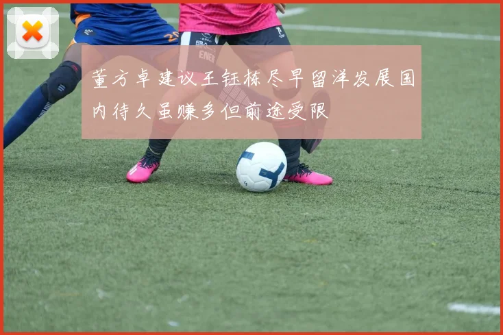 董方卓建议王钰栋尽早留洋发展国内待久虽赚多但前途受限