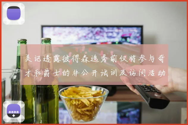 美记透露彼得森选秀前仅将参与奇才和爵士的非公开试训及访问活动