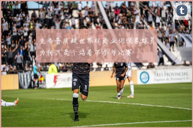 克洛普质疑世界杯商业化现象球员为何只是干站着不参与比赛