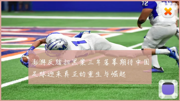 澎湃反赌扫黑案三年落幕期待中国足球迎来真正的重生与崛起