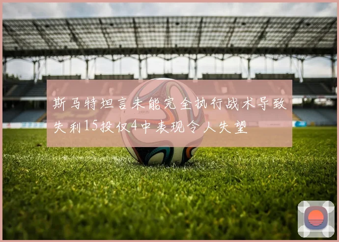 斯马特坦言未能完全执行战术导致失利15投仅4中表现令人失望