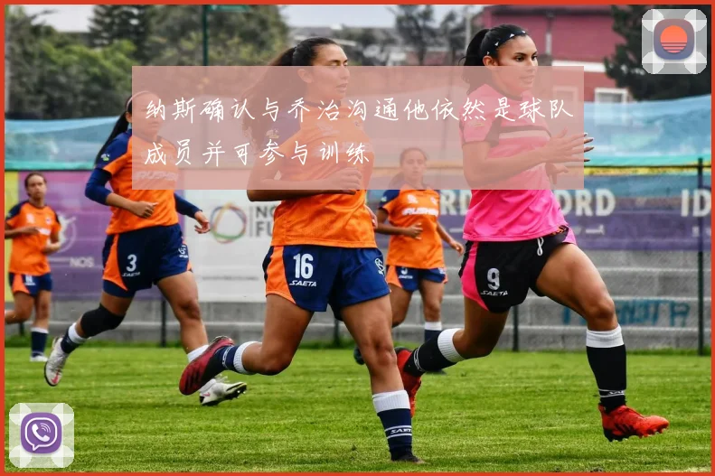 纳斯确认与乔治沟通他依然是球队成员并可参与训练