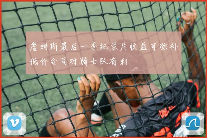 詹姆斯最后一季纪录片收益可弥补低价合同对骑士队有利
