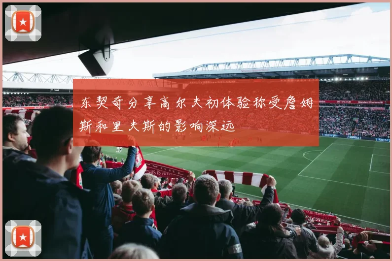 东契奇分享高尔夫初体验称受詹姆斯和里夫斯的影响深远