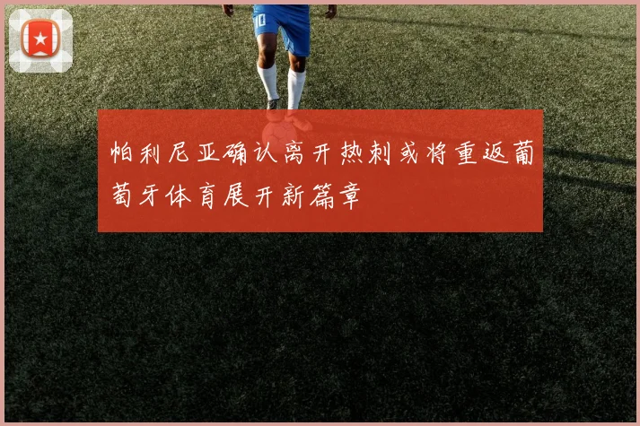 帕利尼亚确认离开热刺或将重返葡萄牙体育展开新篇章