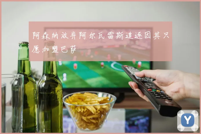 阿森纳放弃阿尔瓦雷斯追逐因其只愿加盟巴萨